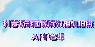 抖音奶瓶面膜特效相机拍照APP合集