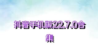 抖音手机版22.7.0合集