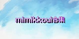 mimikkoui合集