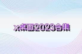 x桌面2023合集