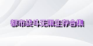 都市战斗无限生存合集