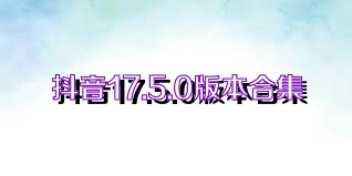 抖音17.5.0版本合集