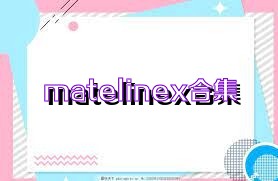 matelinex合集