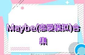 Maybe(恋爱模拟)合集