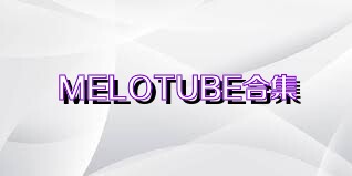 MELOTUBE合集