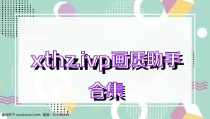 xthz.ivp画质助手合集