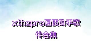 xthzpro画质助手软件合集