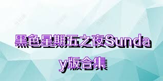 黑色星期五之夜Sunday版合集