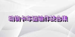 动物卡车运输作战合集