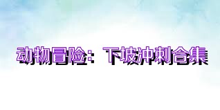 动物冒险：下坡冲刺合集