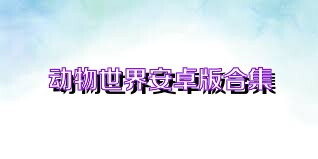 动物世界安卓版合集