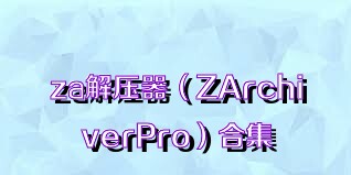 za解压器（ZArchiverPro）合集