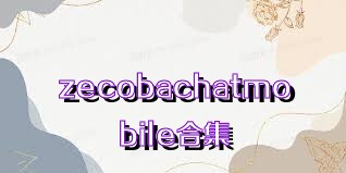 zecobachatmobile合集