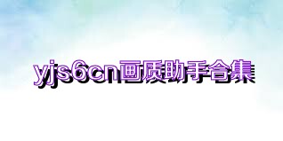 yjs6cn画质助手合集