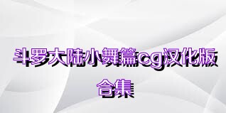 斗罗大陆小舞篇cg汉化版合集