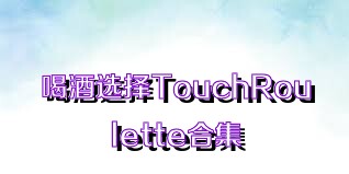 喝酒选择TouchRoulette合集