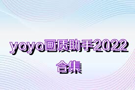 yoyo画质助手2022合集