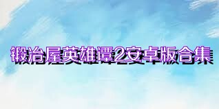 锻冶屋英雄谭2安卓版合集