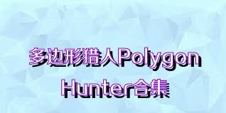 多边形猎人PolygonHunter合集