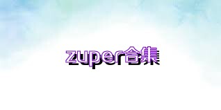 zuper合集