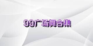 99广场舞合集