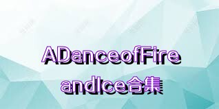 ADanceofFireandIce合集