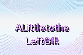 ALittletotheLeft合集