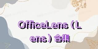 OfficeLens（Lens）合集