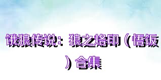 饿狼传说：狼之烙印（悟饭）合集