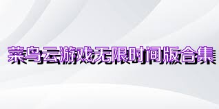 菜鸟云游戏无限时间版合集