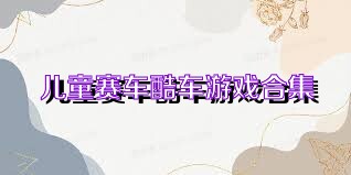 儿童赛车酷车游戏合集