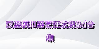 汉堡模拟器烹饪发烧3d合集