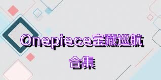 Onepiece宝藏巡航合集