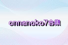 onnanoko7合集