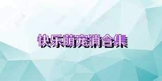 快乐萌宠消合集