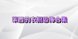 莱西的衣橱恐怖合集