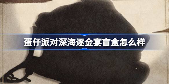 蛋仔派对深海逐金宴盲盒详解