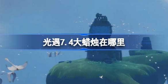 光遇7.4大蜡烛所在之处攻略