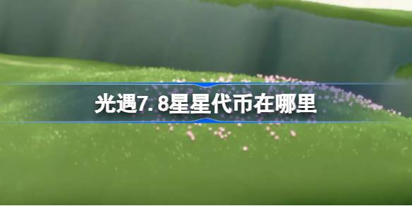 光遇7.8星星代币位置一览