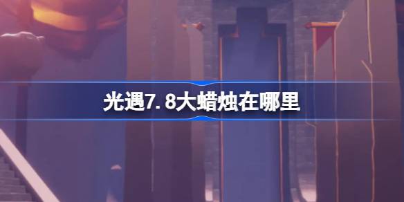 光遇7.8大蜡烛位置一览