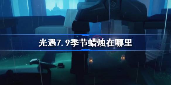 光遇7.9季节蜡烛位置一览