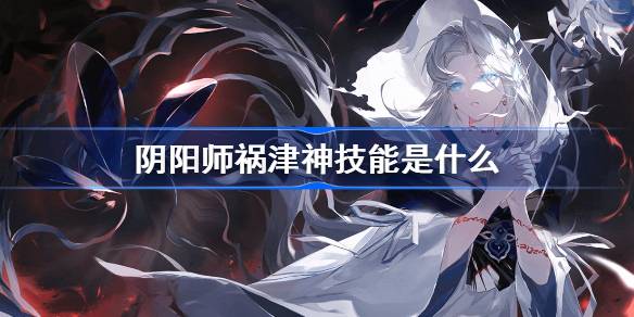 阴阳师SSR祸津神技能分享