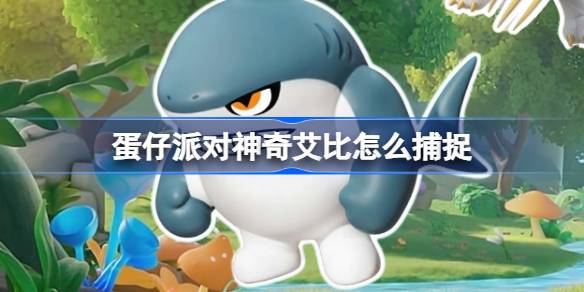 蛋仔派对神奇艾比捕捉指南
