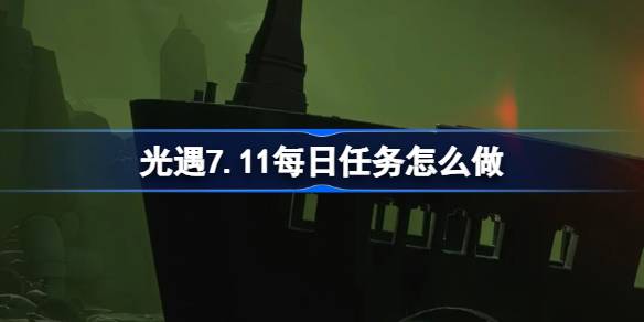 光遇7.11每日任务做法指南