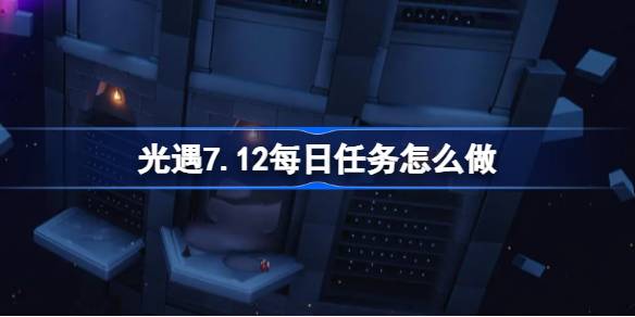 光遇7.12每日任务做法指南