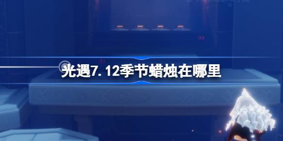 光遇7.12季节蜡烛位置一览