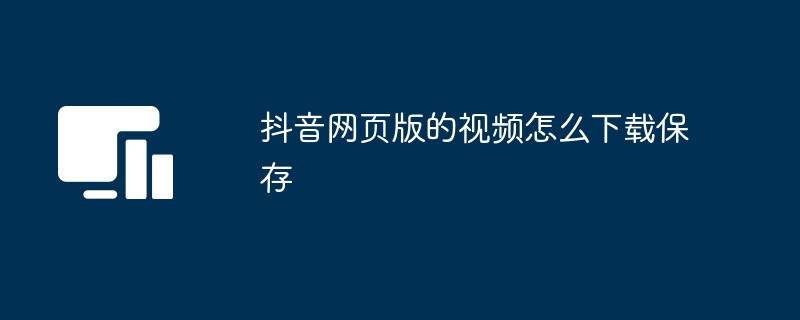 抖音网页版的视频下载保存教程