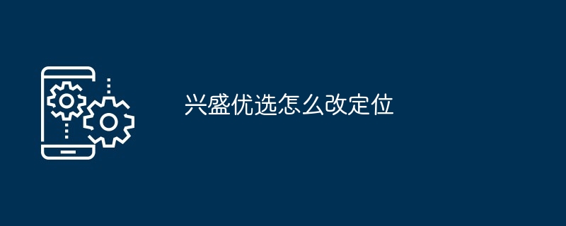 兴盛优选怎么改定位