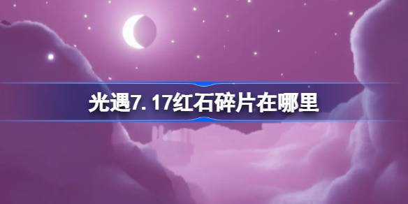 光遇7.17红石碎片位置介绍