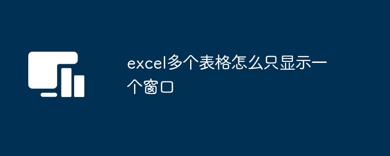 excel多个表格怎么只显示一个窗口